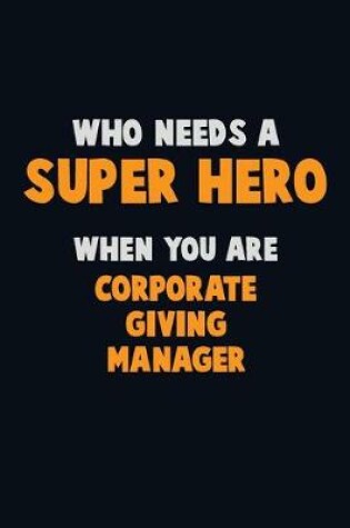 Cover of Who Need A SUPER HERO, When You Are Corporate Giving Manager