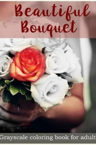 Cover of Beautiful Bouquet Grayscale Coloring Book for Adults