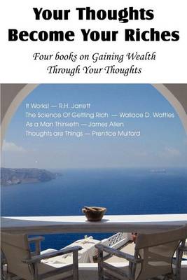 Book cover for Your Thoughts Become Your Riches, Four books on Gaining Wealth Through Your Thoughts