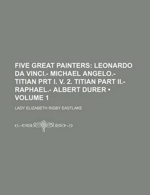 Book cover for Five Great Painters (Volume 1); Leonardo Da Vinci.- Michael Angelo.- Titian Prt I. V. 2. Titian Part II.- Raphael.- Albert Durer