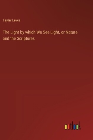 Cover of The Light by which We See Light, or Nature and the Scriptures