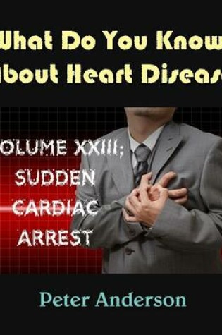 Cover of A Complete Medical Guide and Prevention for Heart Disease: Volume XXIII; Sudden Cardiac Arrest