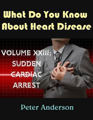 Book cover for A Complete Medical Guide and Prevention for Heart Disease: Volume XXIII; Sudden Cardiac Arrest