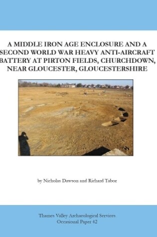 Cover of A Middle Iron Age Enclosure and a Second World War Heavy Anti-Aircraft Battery at Pirton Fields, Churchdown, Near Gloucester, Gloucestershire