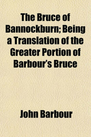 Cover of The Bruce of Bannockburn; Being a Translation of the Greater Portion of Barbour's Bruce