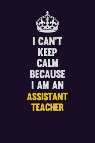 Cover of I can't Keep Calm Because I Am An Assistant Teacher