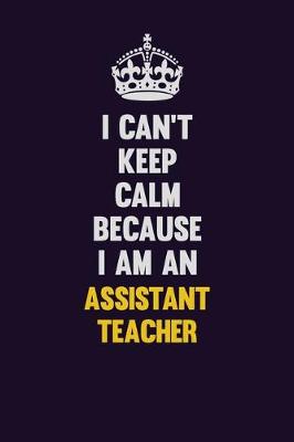 Book cover for I can't Keep Calm Because I Am An Assistant Teacher