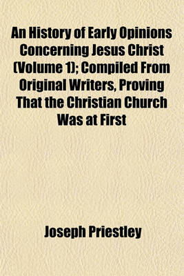 Book cover for An History of Early Opinions Concerning Jesus Christ (Volume 1); Compiled from Original Writers, Proving That the Christian Church Was at First