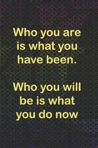 Cover of Who You Are Is What You Have Been. Who You Will Be Is What You Do Now