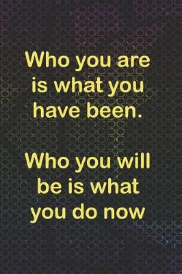 Book cover for Who You Are Is What You Have Been. Who You Will Be Is What You Do Now