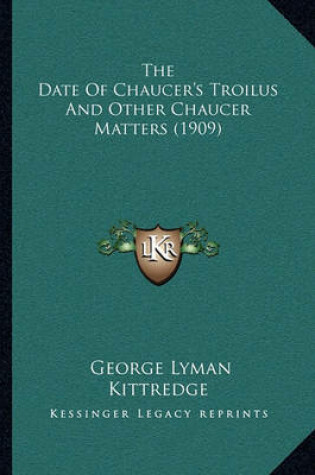 Cover of The Date of Chaucer's Troilus and Other Chaucer Matters (1909)