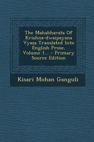 Cover of The Mahabharata of Krishna-Dwaipayana Vyasa Translated Into English Prose, Volume 1... - Primary Source Edition