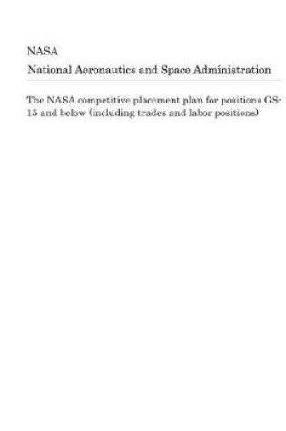 Cover of The NASA Competitive Placement Plan for Positions Gs-15 and Below (Including Trades and Labor Positions)