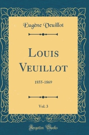 Cover of Louis Veuillot, Vol. 3: 1855-1869 (Classic Reprint)