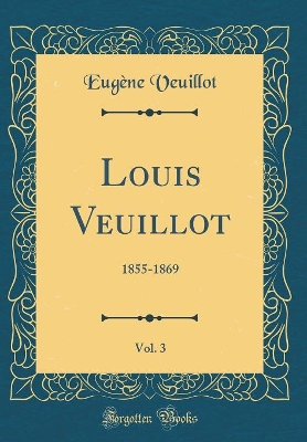 Book cover for Louis Veuillot, Vol. 3: 1855-1869 (Classic Reprint)