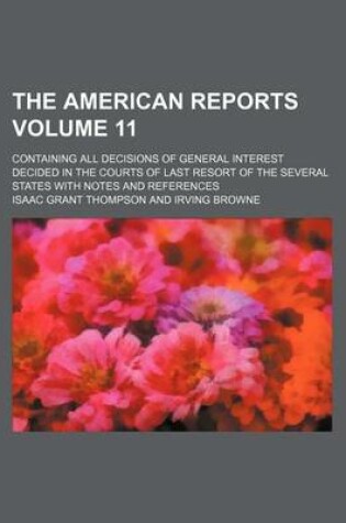 Cover of The American Reports Volume 11; Containing All Decisions of General Interest Decided in the Courts of Last Resort of the Several States with Notes and References