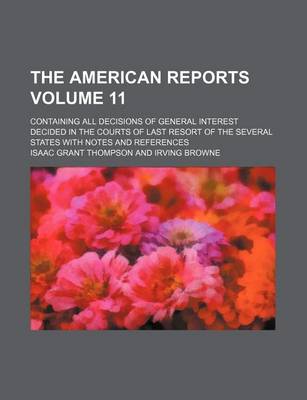 Book cover for The American Reports Volume 11; Containing All Decisions of General Interest Decided in the Courts of Last Resort of the Several States with Notes and References