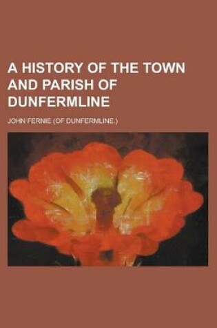 Cover of A History of the Town and Parish of Dunfermline