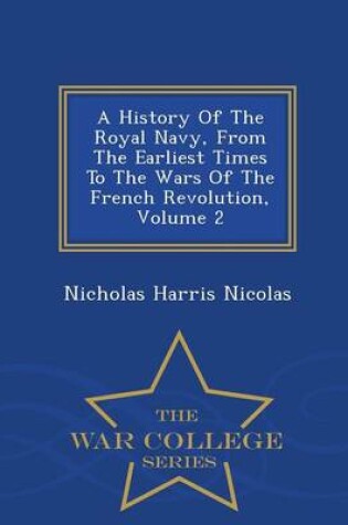 Cover of A History of the Royal Navy, from the Earliest Times to the Wars of the French Revolution, Volume 2 - War College Series