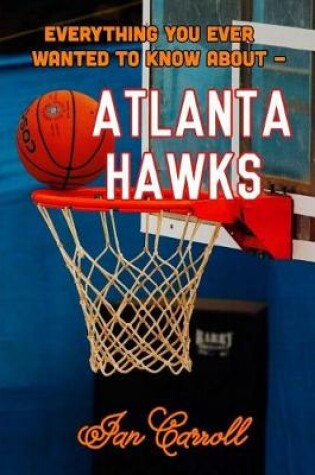 Cover of Everything You Ever Wanted to Know About Atlanta Hawks