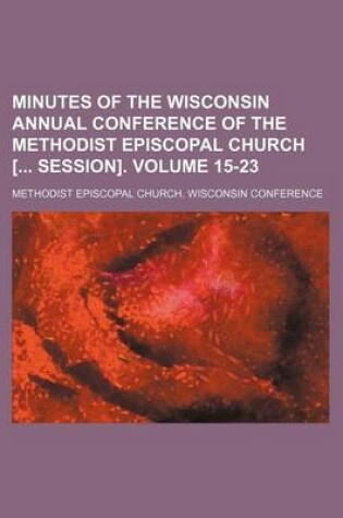 Cover of Minutes of the Wisconsin Annual Conference of the Methodist Episcopal Church [ Session]. Volume 15-23