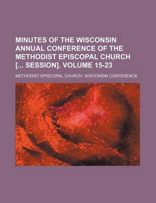 Book cover for Minutes of the Wisconsin Annual Conference of the Methodist Episcopal Church [ Session]. Volume 15-23