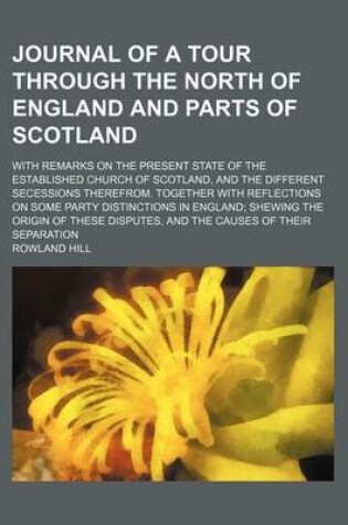 Cover of Journal of a Tour Through the North of England and Parts of Scotland; With Remarks on the Present State of the Established Church of Scotland, and the Different Secessions Therefrom. Together with Reflections on Some Party Distinctions in England Shewing t