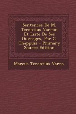 Cover of Sentences de M. Terentius Varron Et Liste de Ses Ouvrages, Par C. Chappuis - Primary Source Edition