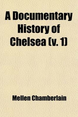 Cover of A Documentary History of Chelsea (Volume 1); Including the Boston Precincts of Winnisimmet, Rumney Marsh, and Pullen Point, 1624-1824