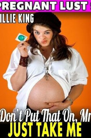 Cover of Don’t Put That On, Mr. – Just Take Me : Pregnant Lust 9