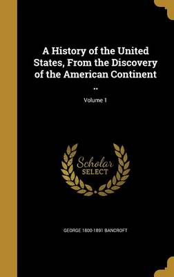 Book cover for A History of the United States, from the Discovery of the American Continent ..; Volume 1