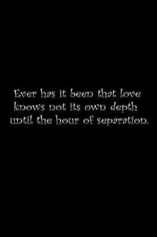 Cover of Ever has it been that love knows not its own depth until the hour of separation.