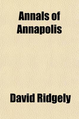 Book cover for Annals of Annapolis; Comprising Sundry Notices of That Old City from the Period of the First Settlements in Its Vicinity in the Year 1649, Until the War of 1812 Together with Various Incidents in the History of Maryland, Derived from Early Records, Public