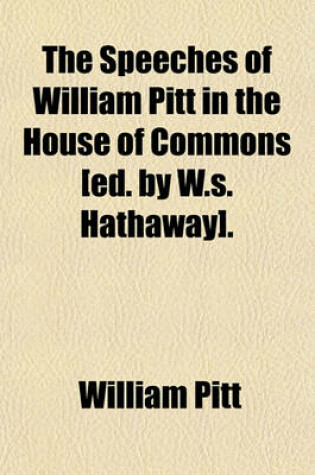 Cover of The Speeches of William Pitt in the House of Commons [Ed. by W.S. Hathaway].