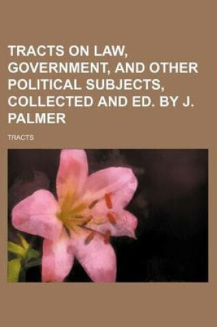 Cover of Tracts on Law, Government, and Other Political Subjects, Collected and Ed. by J. Palmer