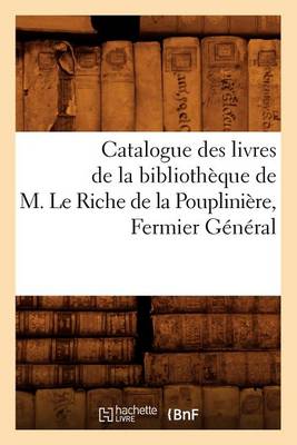 Book cover for Catalogue Des Livres de la Bibliotheque de M. Le Riche de la Poupliniere, Fermier General