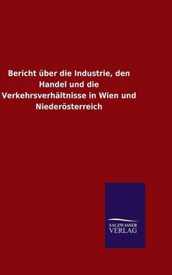 Book cover for Bericht über die Industrie, den Handel und die Verkehrsverhältnisse in Wien und Niederösterreich