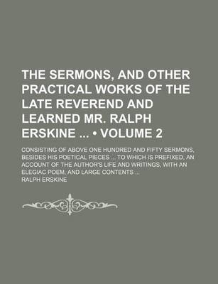 Book cover for The Sermons, and Other Practical Works of the Late Reverend and Learned Mr. Ralph Erskine (Volume 2); Consisting of Above One Hundred and Fifty Sermons, Besides His Poetical Pieces to Which Is Prefixed, an Account of the Author's Life and Writings, with an Ele