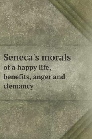 Cover of Seneca's Morals of a Happy Life, Benefits, Anger and Clemancy