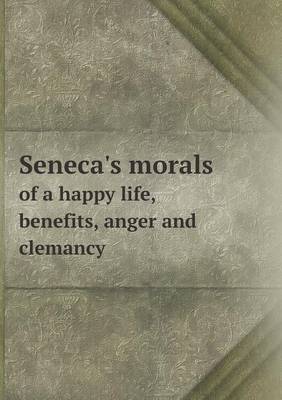 Book cover for Seneca's Morals of a Happy Life, Benefits, Anger and Clemancy