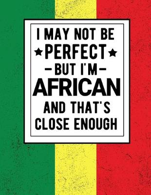 Book cover for I May Not Be Perfect But I'm African And That's Close Enough African Heritage Gifts Africa Gifts