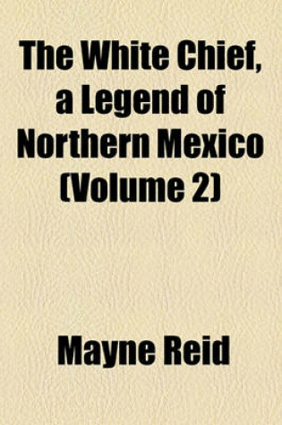 Cover of The White Chief, a Legend of Northern Mexico (Volume 2)
