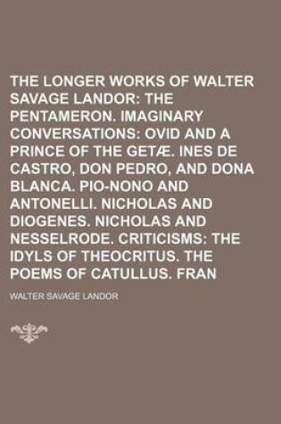 Cover of The Longer Prose Works of Walter Savage Landor; The Pentameron. Imaginary Conversations Ovid and a Prince of the Getae. Ines de Castro, Don Pedro, and Dona Blanca. Pio-Nono and Antonelli. Nicholas and Diogenes. Nicholas and Volume 2