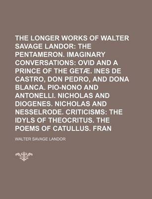 Book cover for The Longer Prose Works of Walter Savage Landor; The Pentameron. Imaginary Conversations Ovid and a Prince of the Getae. Ines de Castro, Don Pedro, and Dona Blanca. Pio-Nono and Antonelli. Nicholas and Diogenes. Nicholas and Volume 2