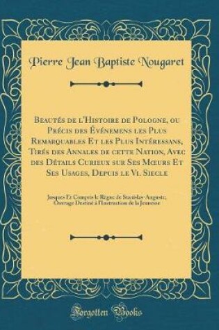 Cover of Beautes de l'Histoire de Pologne, Ou Precis Des Evenemens Les Plus Remarquables Et Les Plus Interessans, Tires Des Annales de Cette Nation, Avec Des Details Curieux Sur Ses Moeurs Et Ses Usages, Depuis Le VI. Siecle