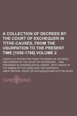 Cover of A Collection of Decrees by the Court of Exchequer in Tithe-Causes, from the Usurpation to the Present Time [1650-1798] Volume 2; Carefully Extracted from the Books of Decrees and Orders of the Court of Exchequer ... and Arranged in Chronological Order