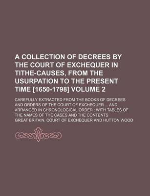 Book cover for A Collection of Decrees by the Court of Exchequer in Tithe-Causes, from the Usurpation to the Present Time [1650-1798] Volume 2; Carefully Extracted from the Books of Decrees and Orders of the Court of Exchequer ... and Arranged in Chronological Order