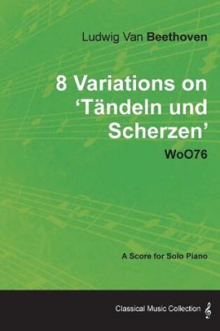 Cover of Ludwig Van Beethoven - 8 Variations on 'Tandeln Und Scherzen' WoO76 - A Score for Solo Piano