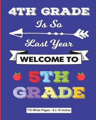 Book cover for 4th Grade is So Last Year Welcome to 5th Grade 110 White Pages 8x10 inches