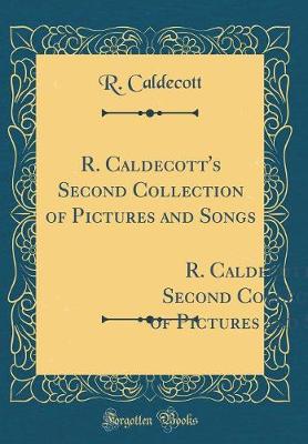 Book cover for R. Caldecott's Second Collection of Pictures and Songs: Containing: The Milkmaid; Hey Diddle Diddle, and Baby Bunting; The Fox Jumps Over the Parson`s Gate; A Frog He Would a-Wooing Go; Come Lasses and Lads (Classic Reprint)